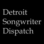 Detroit Songwriter Dispatch